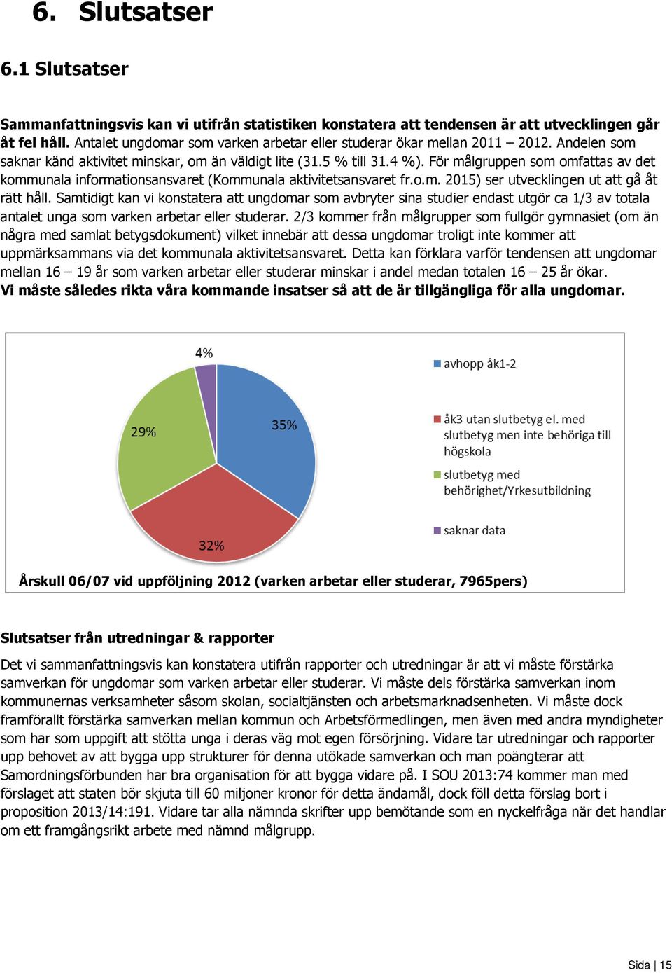 Utredningar 17 och rapporter 18 pekar tydligt på att samverkan inom kommunerna och med Arbetsförmedlingen måste förstärkas. Gemensam mötesplats främjar en bredare och djupare samverkan.