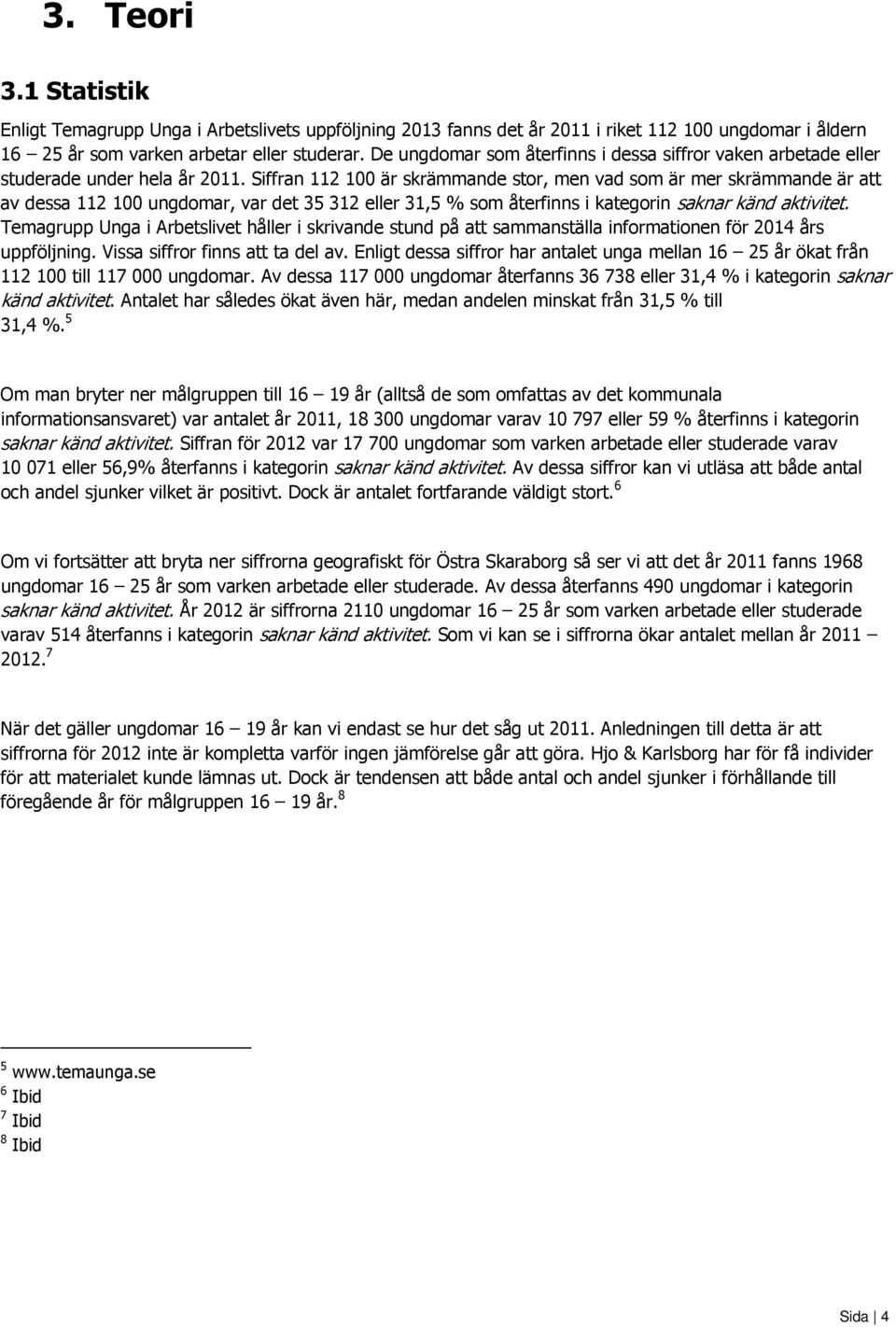 Siffran 112 100 är skrämmande stor, men vad som är mer skrämmande är att av dessa 112 100 ungdomar, var det 35 312 eller 31,5 % som återfinns i kategorin saknar känd aktivitet.