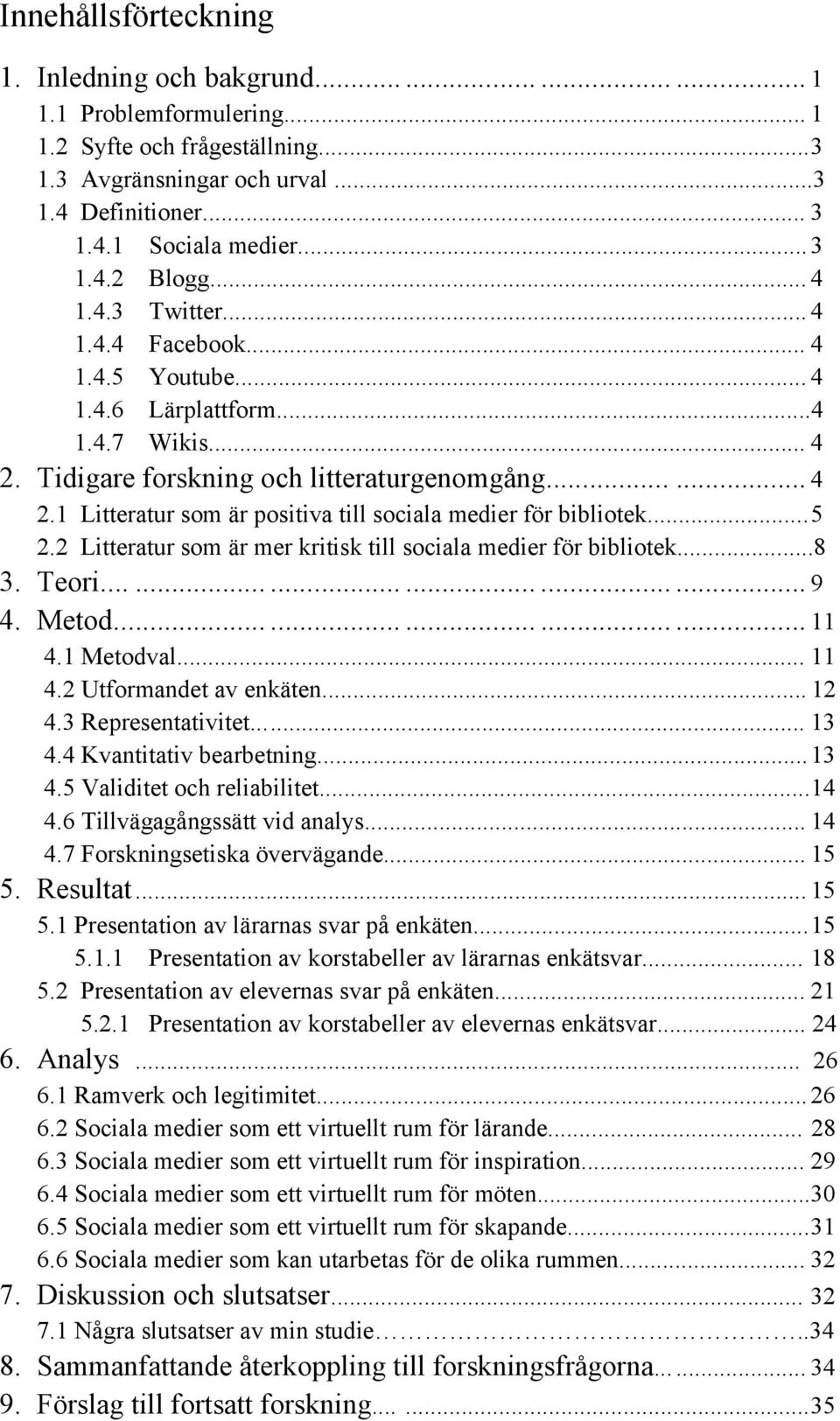 .. 5 2.2 Litteratur som är mer kritisk till sociala medier för bibliotek...8 3. Teori.................. 9 4. Metod.................. 11 4.1 Metodval... 11 4.2 Utformandet av enkäten... 12 4.