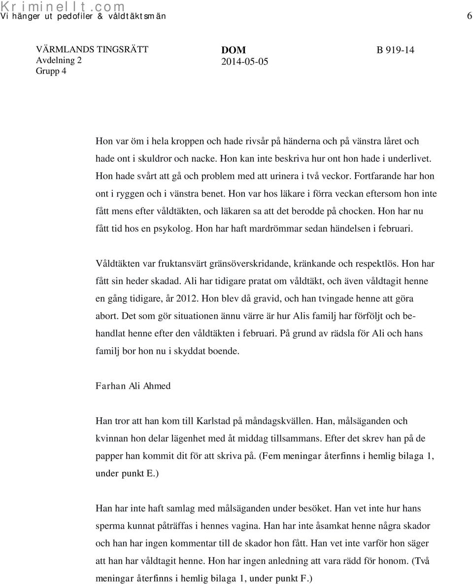 Hon var hos läkare i förra veckan eftersom hon inte fått mens efter våldtäkten, och läkaren sa att det berodde på chocken. Hon har nu fått tid hos en psykolog.