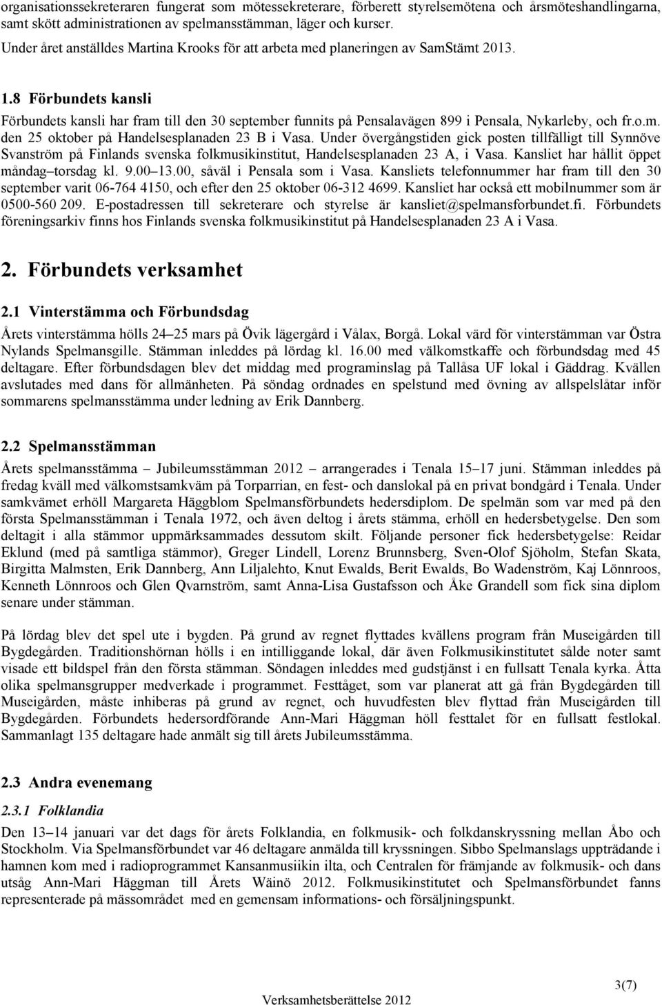 8 Förbundets kansli Förbundets kansli har fram till den 30 september funnits på Pensalavägen 899 i Pensala, Nykarleby, och fr.o.m. den 25 oktober på Handelsesplanaden 23 B i Vasa.