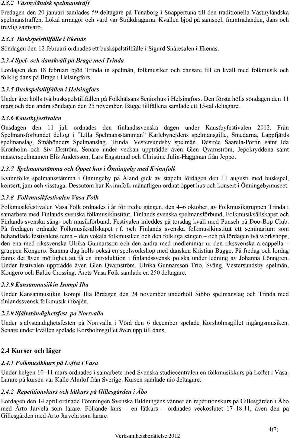 3 Buskspelstillfälle i Ekenäs Söndagen den 12 februari ordnades ett buskspelstillfälle i Sigurd Snåresalen i Ekenäs. 2.3.4 Spel- och danskväll på Brage med Trinda Lördagen den 18 februari bjöd Trinda in spelmän, folkmusiker och dansare till en kväll med folkmusik och folklig dans på Brage i Helsingfors.