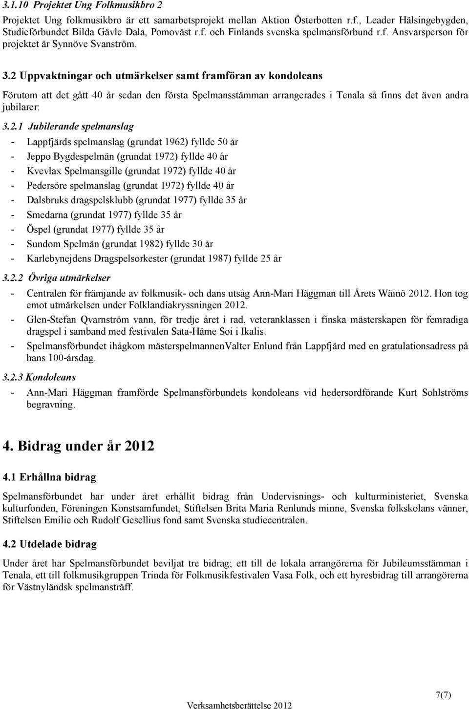 2 Uppvaktningar och utmärkelser samt framföran av kondoleans Förutom att det gått 40 år sedan den första Spelmansstämman arrangerades i Tenala så finns det även andra jubilarer: 3.2.1 Jubilerande