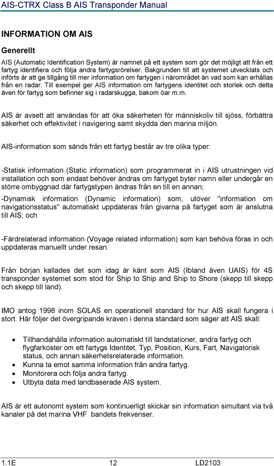 Till exempel ger AIS information om fartygens identitet och storlek och detta även för fartyg som befinner sig i radarskugga, bakom öar m.m. AIS är avsett att användas för att öka säkerheten för människoliv till sjöss, förbättra säkerhet och effektivitet i navigering samt skydda den marina miljön.