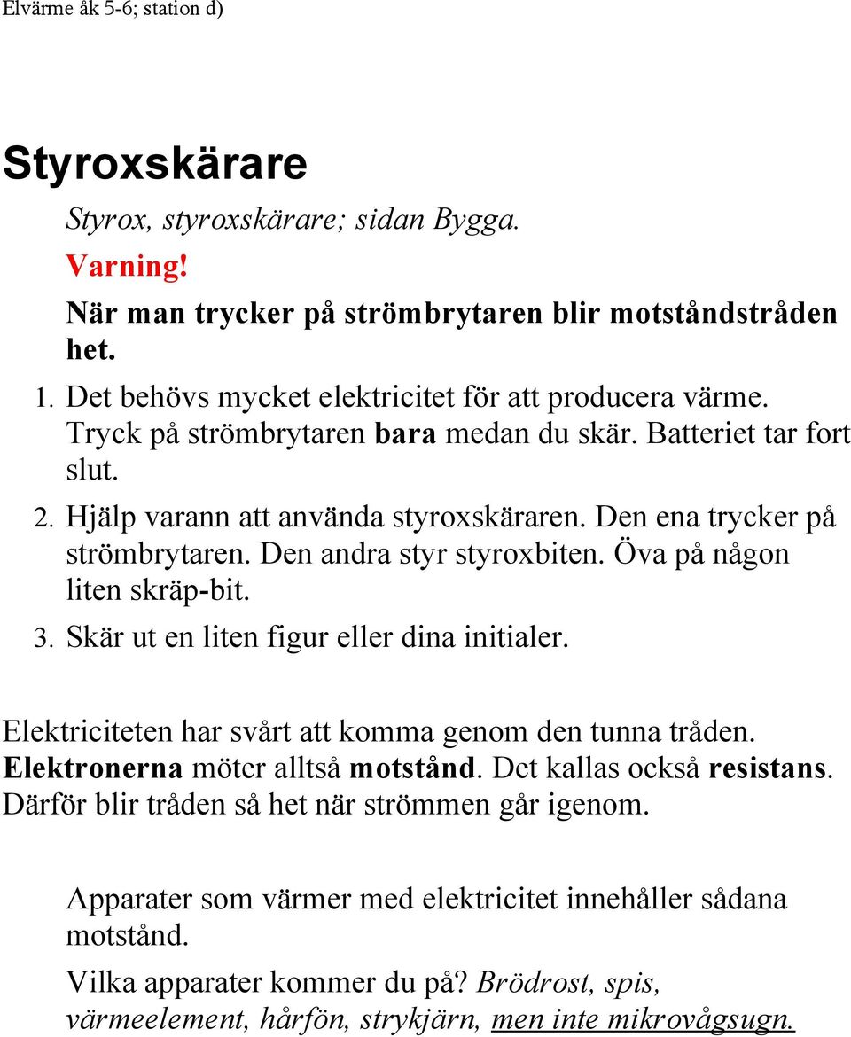 Den ena trycker på strömbrytaren. Den andra styr styroxbiten. Öva på någon liten skräp-bit. 3. Skär ut en liten figur eller dina initialer. Elektriciteten har svårt att komma genom den tunna tråden.