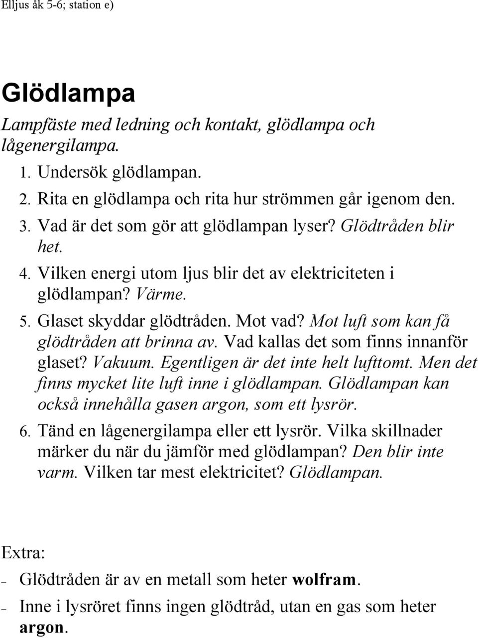 Mot luft som kan få glödtråden att brinna av. Vad kallas det som finns innanför glaset? Vakuum. Egentligen är det inte helt lufttomt. Men det finns mycket lite luft inne i glödlampan.