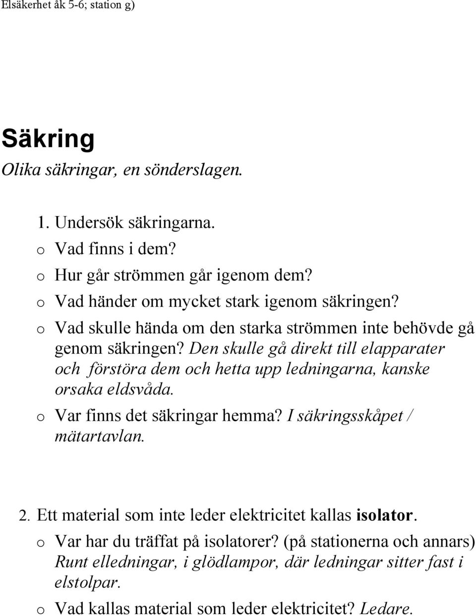 Den skulle gå direkt till elapparater och förstöra dem och hetta upp ledningarna, kanske orsaka eldsvåda. Var finns det säkringar hemma? I säkringsskåpet / mätartavlan.