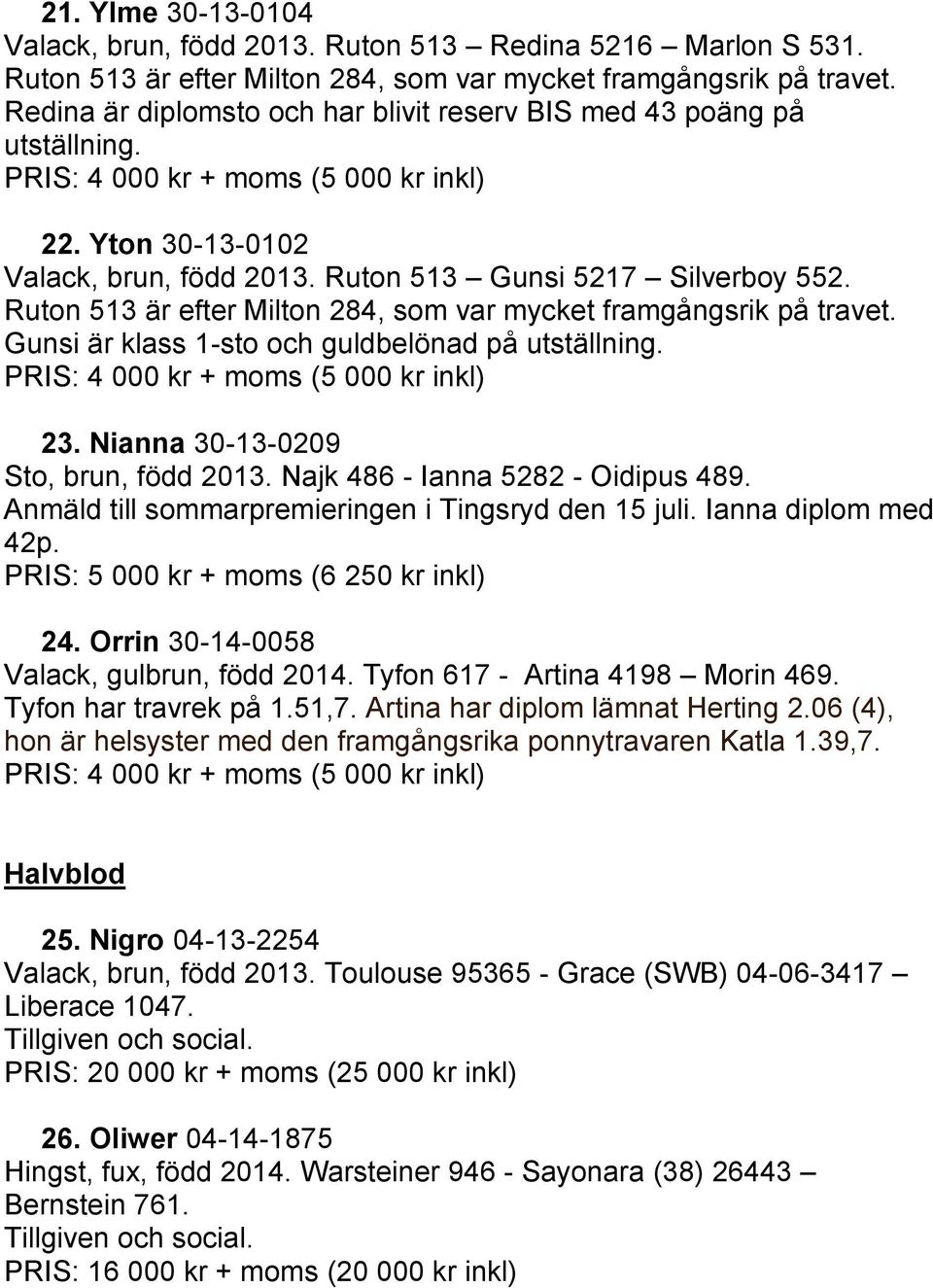 Ruton 513 är efter Milton 284, som var mycket framgångsrik på travet. Gunsi är klass 1-sto och guldbelönad på utställning. 23. Nianna 30-13-0209 Sto, brun, född 2013.