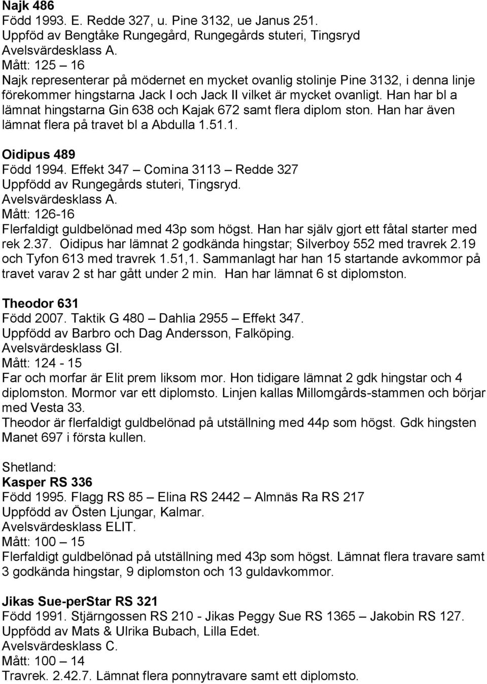 Han har bl a lämnat hingstarna Gin 638 och Kajak 672 samt flera diplom ston. Han har även lämnat flera på travet bl a Abdulla 1.51.1. Oidipus 489 Född 1994.