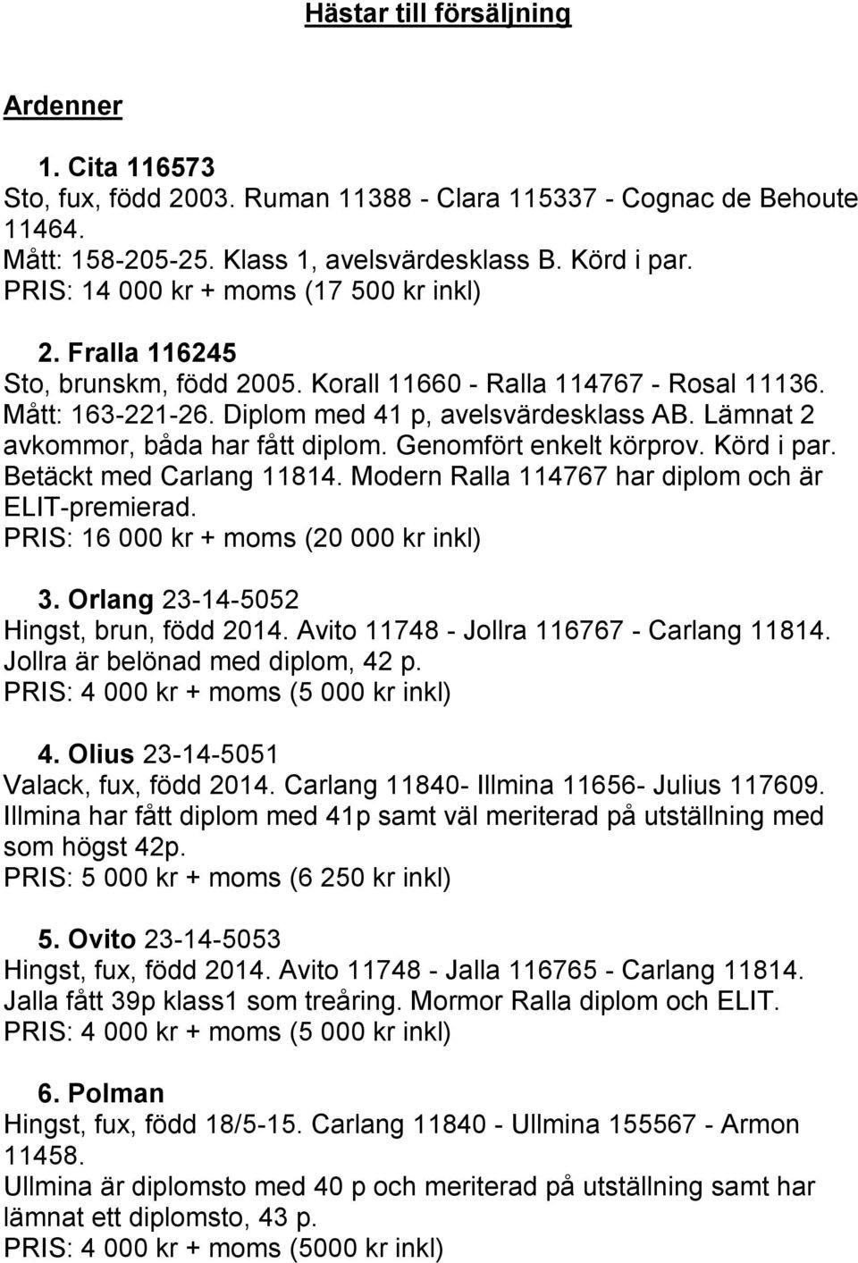 Lämnat 2 avkommor, båda har fått diplom. Genomfört enkelt körprov. Körd i par. Betäckt med Carlang 11814. Modern Ralla 114767 har diplom och är ELIT-premierad.