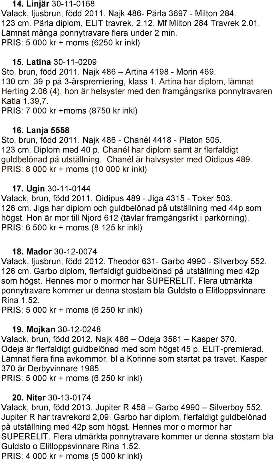 06 (4), hon är helsyster med den framgångsrika ponnytravaren Katla 1.39,7. PRIS: 7 000 kr +moms (8750 kr inkl) 16. Lanja 5558 Sto, brun, född 2011. Najk 486 - Chanél 4418 - Platon 505. 123 cm.