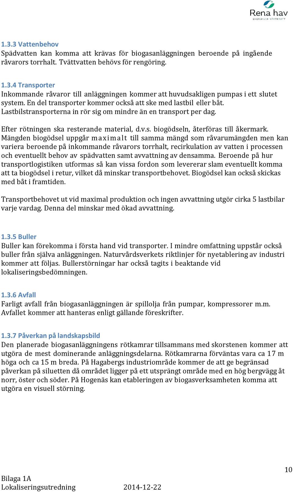 Mängden biogödsel uppgår maximalt till samma mängd som råvarumängden men kan variera beroende på inkommande råvarors torrhalt, recirkulation av vatten i processen och eventuellt behov av spädvatten