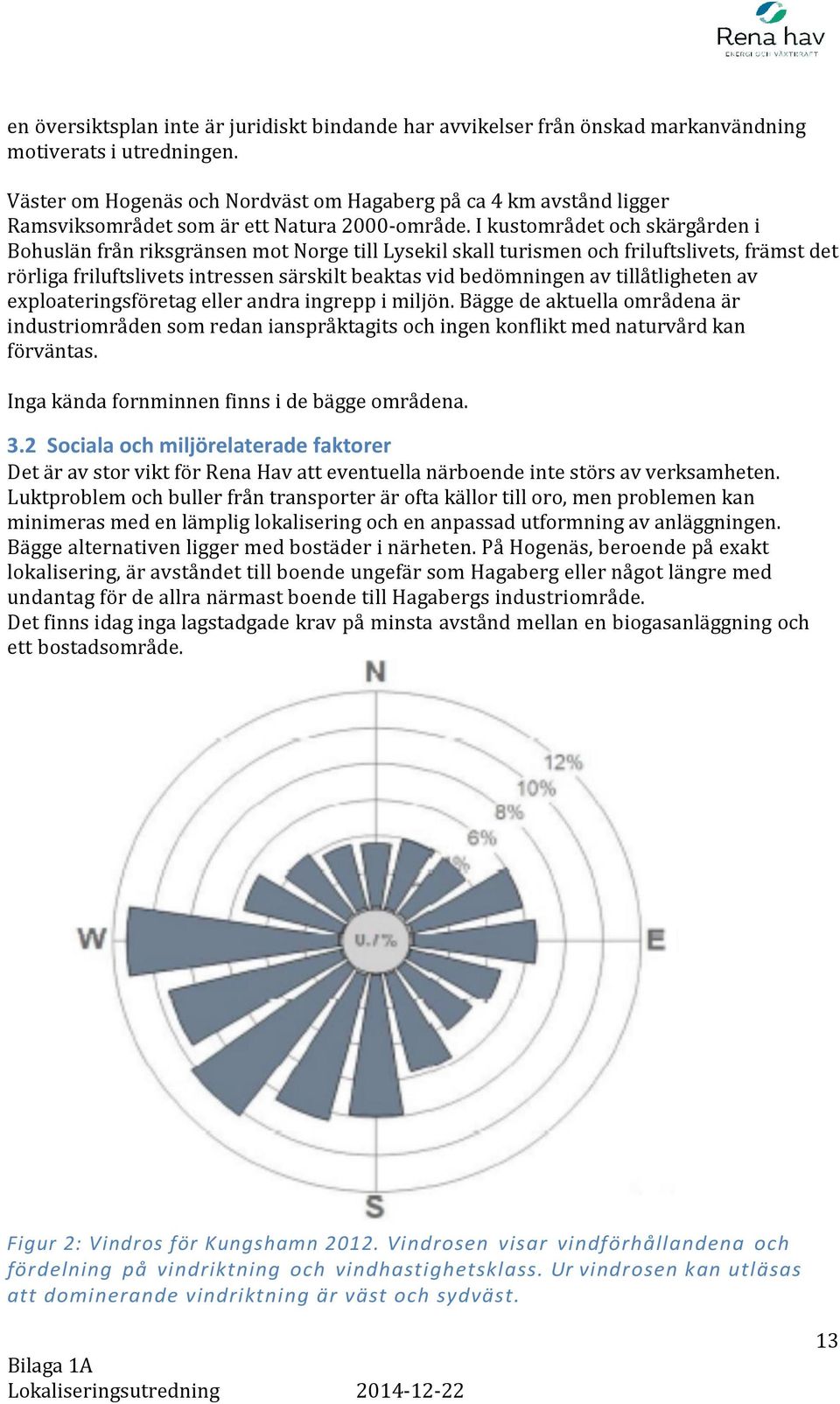 I kustområdet och skärgården i Bohuslän från riksgränsen mot Norge till Lysekil skall turismen och friluftslivets, främst det rörliga friluftslivets intressen särskilt beaktas vid bedömningen av