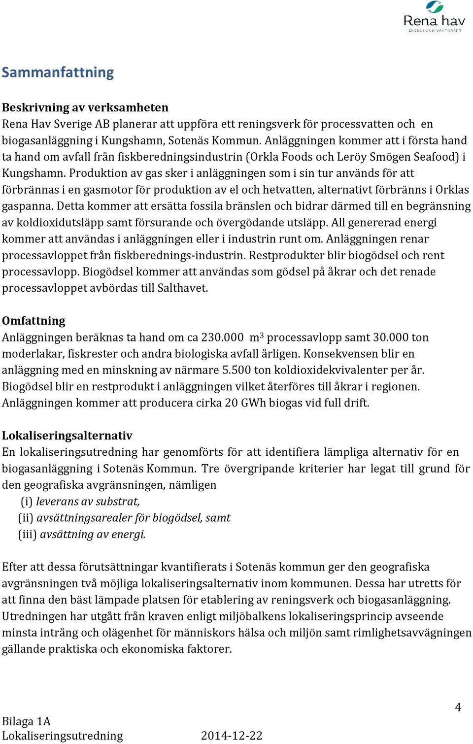 Produktion av gas sker i anläggningen som i sin tur används för att förbrännas i en gasmotor för produktion av el och hetvatten, alternativt förbränns i Orklas gaspanna.