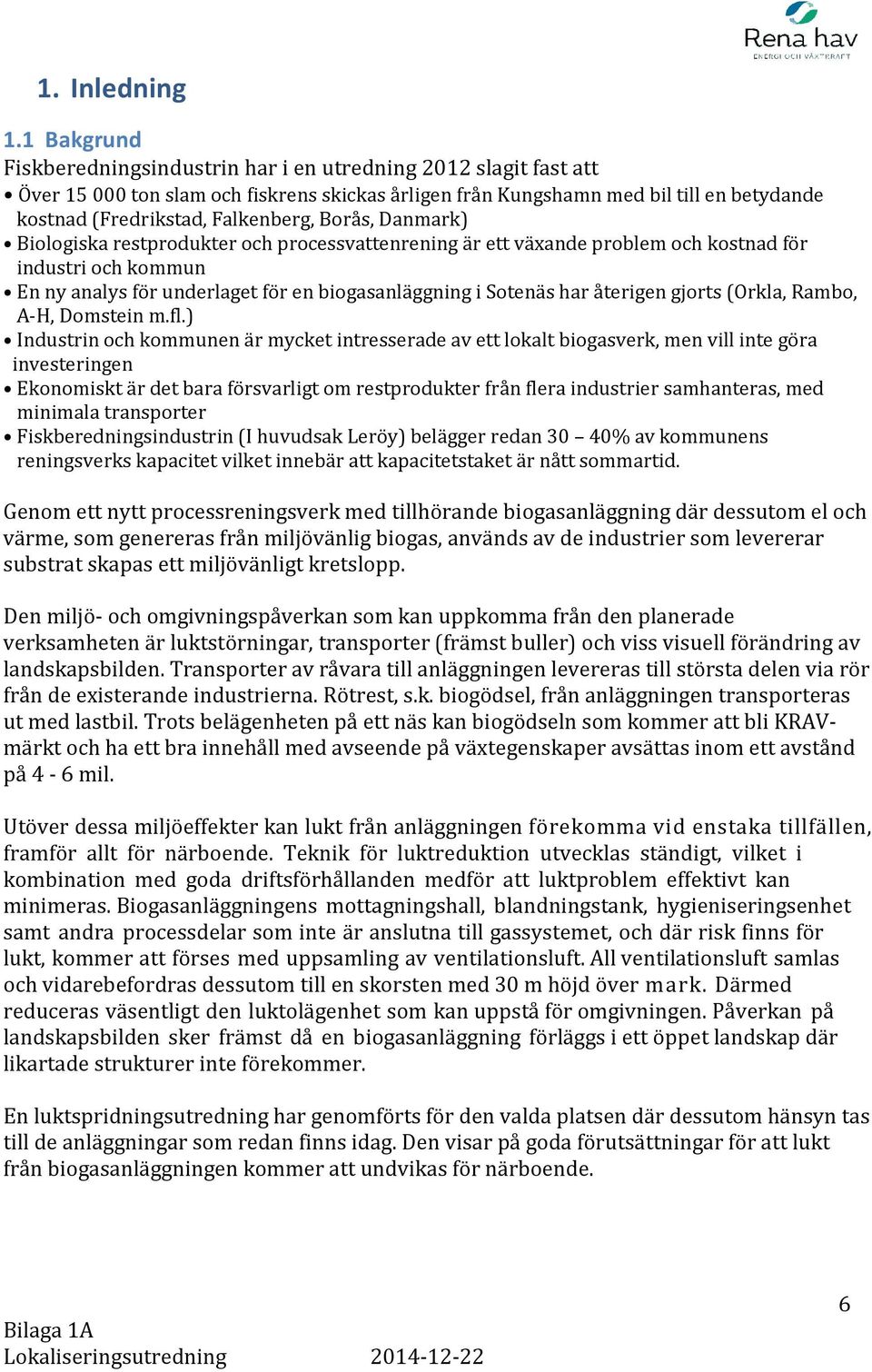 Borås, Danmark) Biologiska restprodukter och processvattenrening är ett växande problem och kostnad för industri och kommun En ny analys för underlaget för en biogasanläggning i Sotenäs har återigen