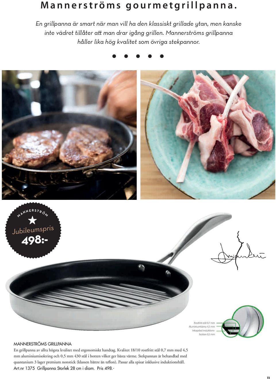 498:- Rostfritt stål 0,7 mm Aluminiumkärna 4,5 mm Inkapslad induktionsbotten 0,5 mm MANNERSTRÖMS GRILLPANNA En grillpanna av allra högsta kvalitet med ergonomiskt handtag.