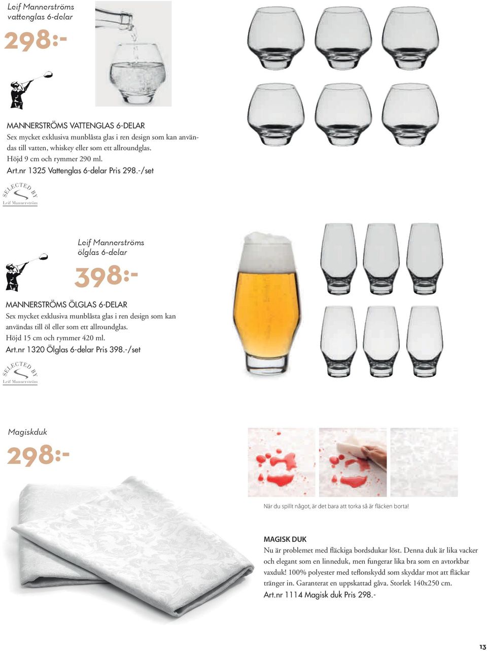 -/set Leif ölglas 6-delar 398:- MANNERSTRÖMS ÖLGLAS 6-DELAR Sex mycket exklusiva munblåsta glas i ren design som kan användas till öl eller som ett allroundglas. Höjd 15 cm och rymmer 420 ml. Art.