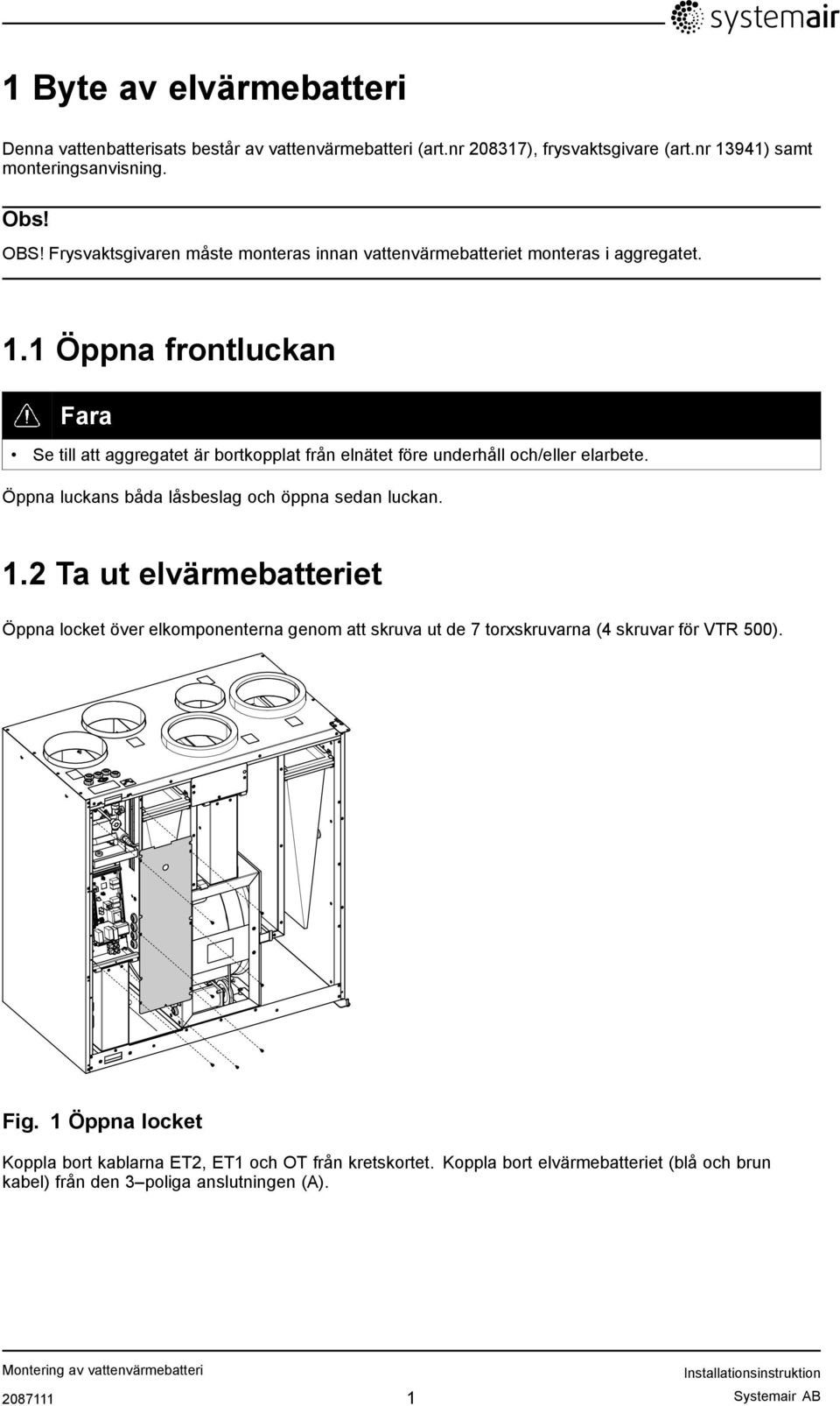 1 Öppna frontluckan Fara Se till att aggregatet är bortkopplat från elnätet före underhåll och/eller elarbete. Öppna luckans båda låsbeslag och öppna sedan luckan. 1.