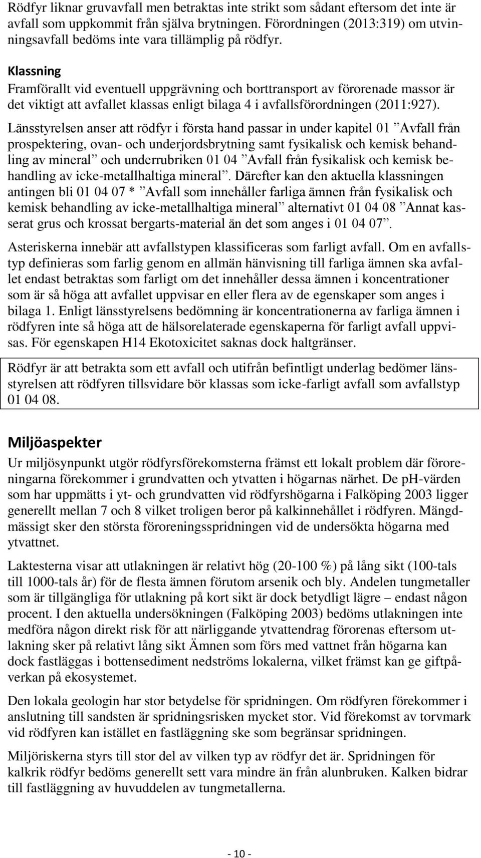 Klassning Framförallt vid eventuell uppgrävning och borttransport av förorenade massor är det viktigt att avfallet klassas enligt bilaga 4 i avfallsförordningen (2011:927).