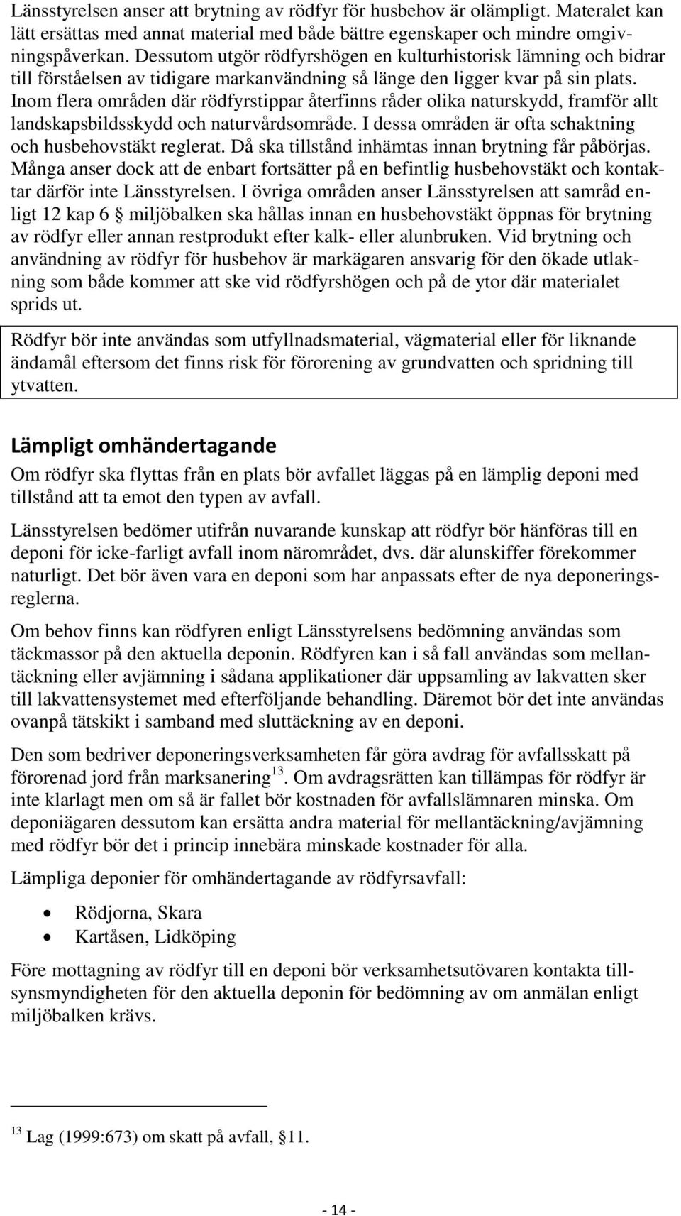 Inom flera områden där rödfyrstippar återfinns råder olika naturskydd, framför allt landskapsbildsskydd och naturvårdsområde. I dessa områden är ofta schaktning och husbehovstäkt reglerat.