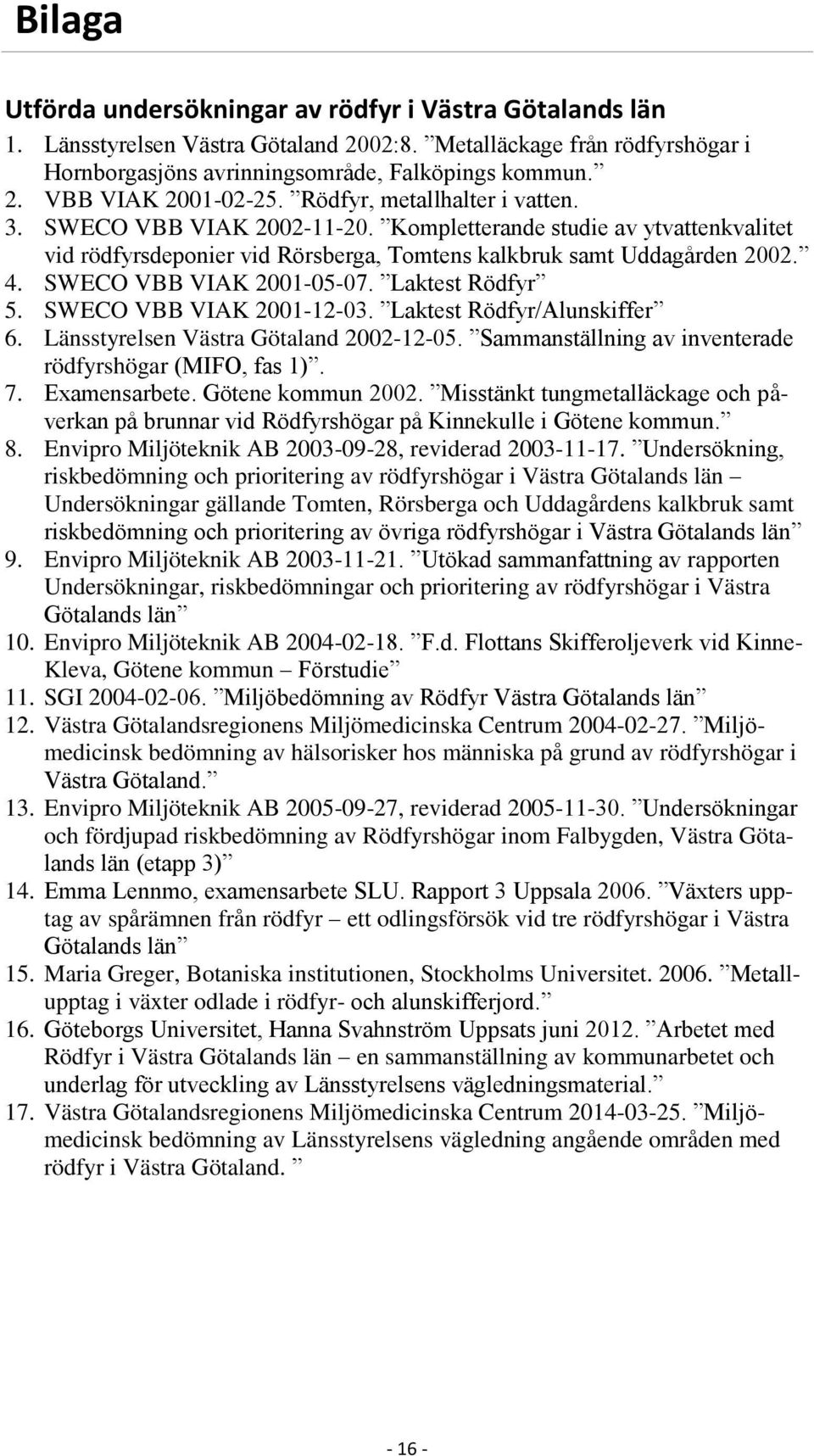 SWECO VBB VIAK 2001-05-07. Laktest Rödfyr 5. SWECO VBB VIAK 2001-12-03. Laktest Rödfyr/Alunskiffer 6. Länsstyrelsen Västra Götaland 2002-12-05.