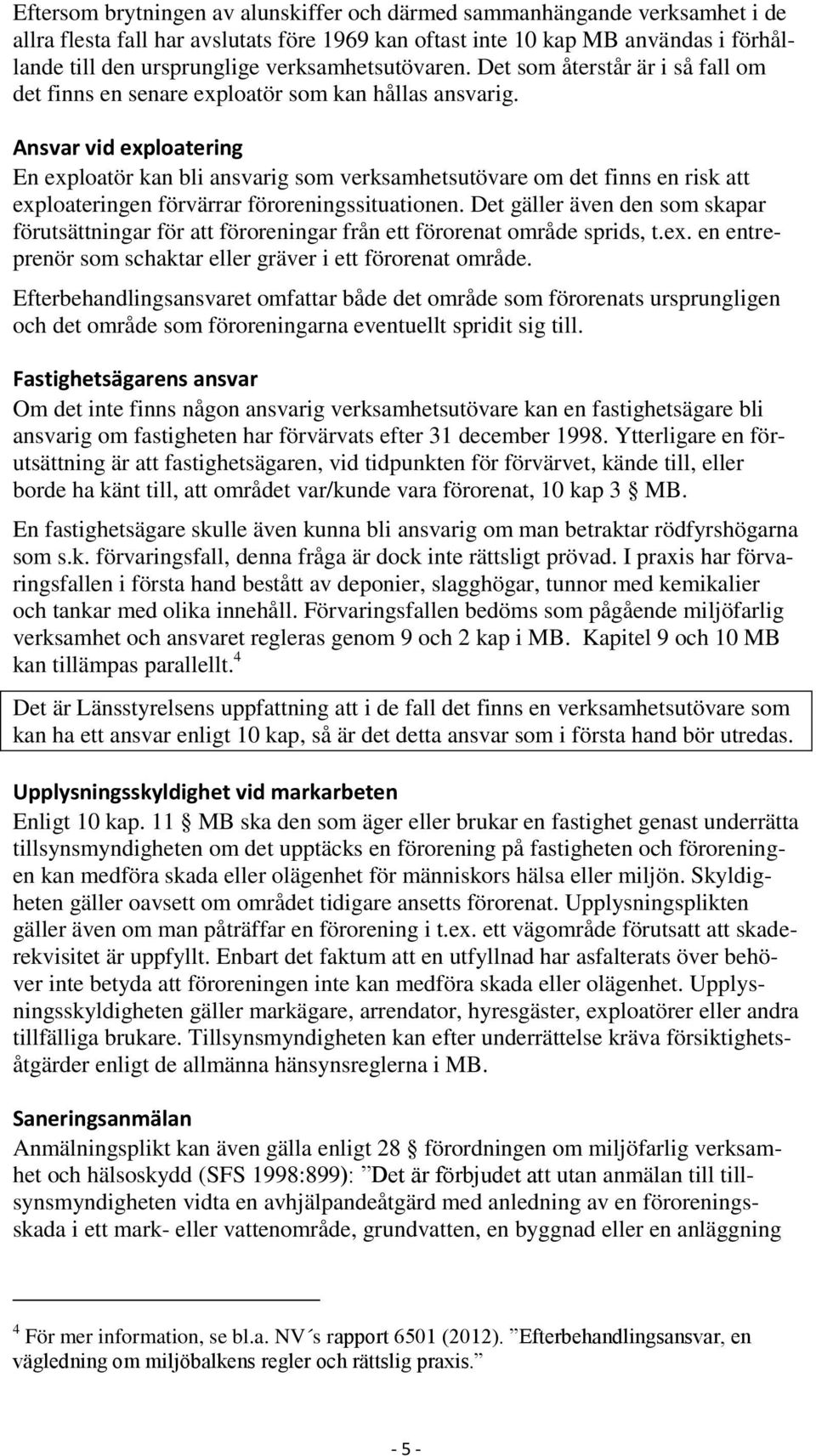 Ansvar vid exploatering En exploatör kan bli ansvarig som verksamhetsutövare om det finns en risk att exploateringen förvärrar föroreningssituationen.