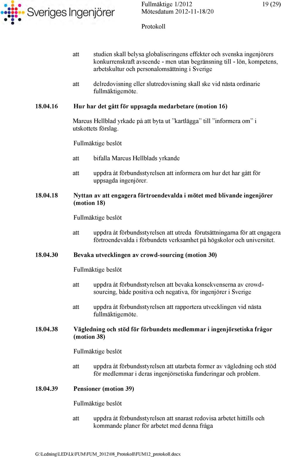 16 Hur har det gått för uppsagda medarbetare (motion 16) Marcus Hellblad yrkade på byta ut kartlägga till informera om i utskottets förslag.