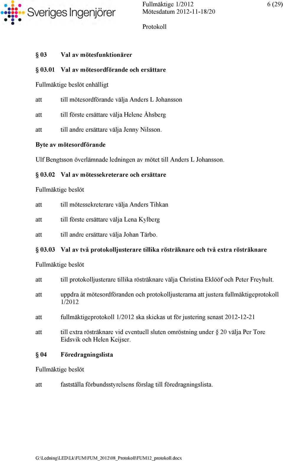 Byte av mötesordförande Ulf Bengtsson överlämnade ledningen av mötet till Anders L Johansson. 03.