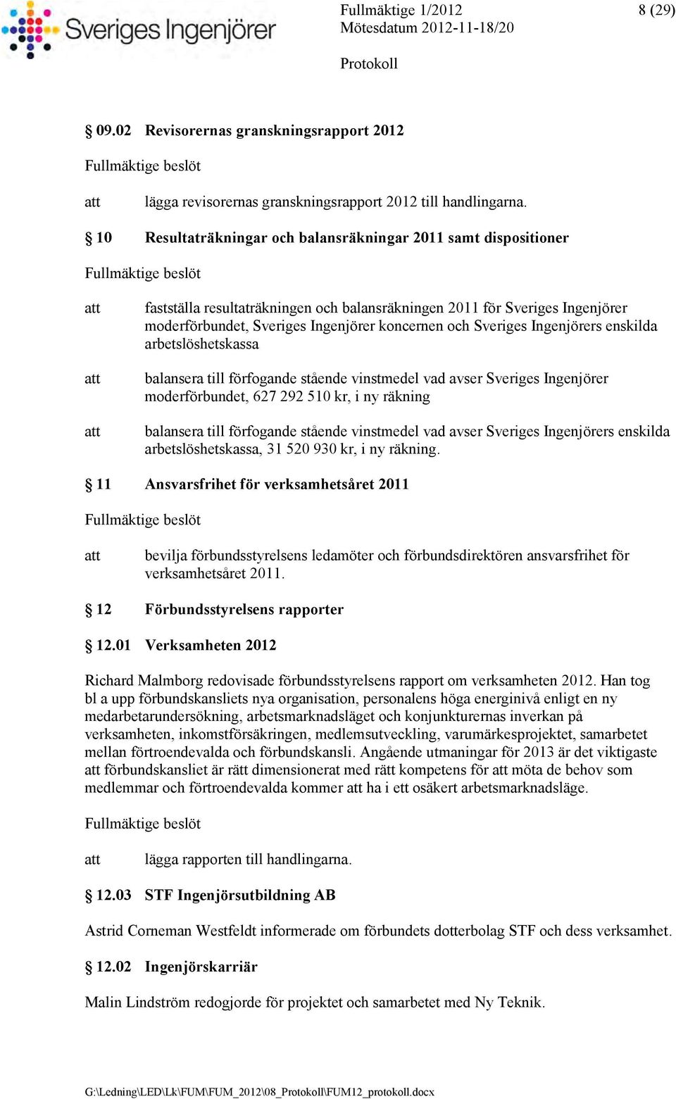 Sveriges Ingenjörers enskilda arbetslöshetskassa balansera till förfogande stående vinstmedel vad avser Sveriges Ingenjörer moderförbundet, 627 292 510 kr, i ny räkning balansera till förfogande