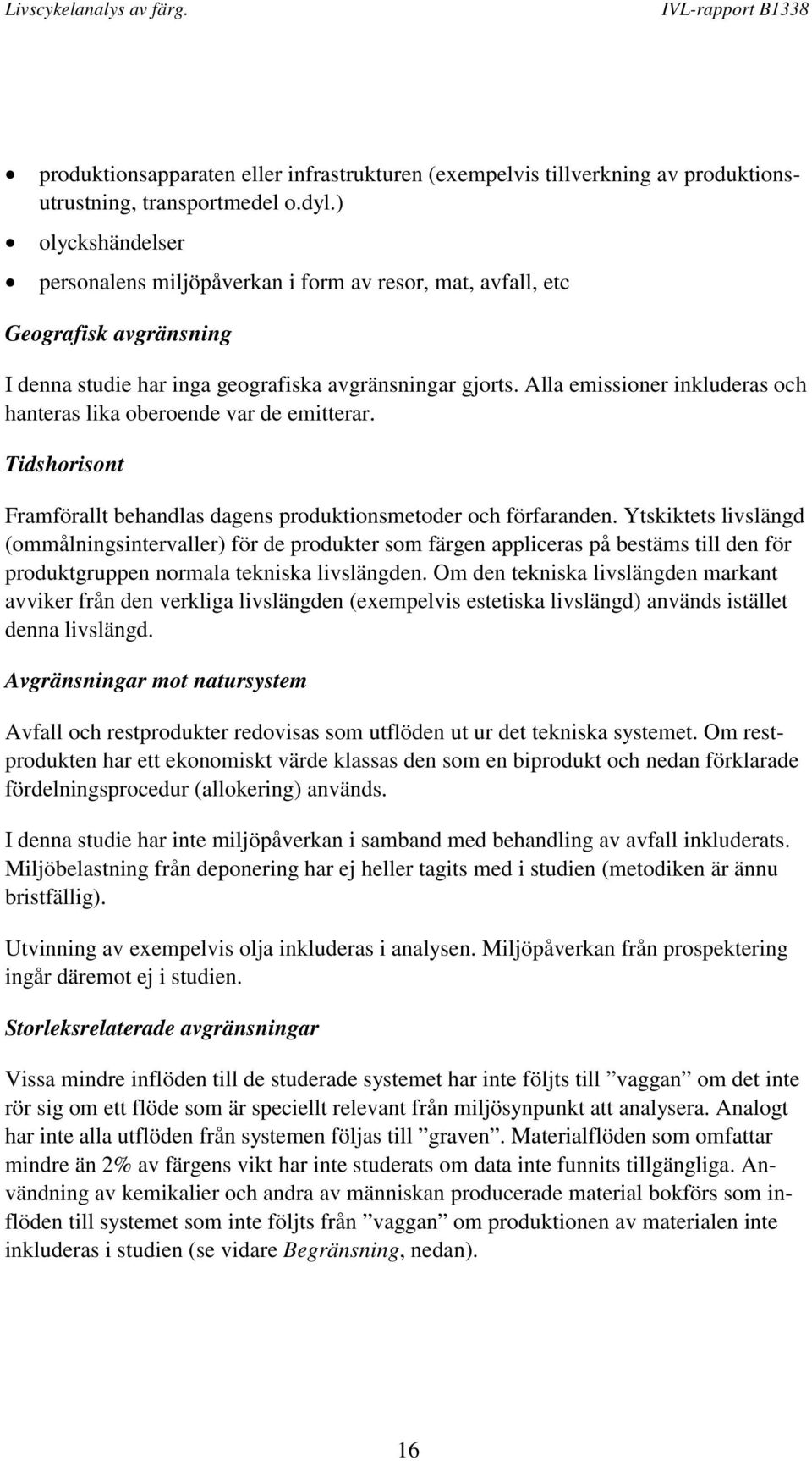 Alla emissioner inkluderas och hanteras lika oberoende var de emitterar. Tidshorisont Framförallt behandlas dagens produktionsmetoder och förfaranden.