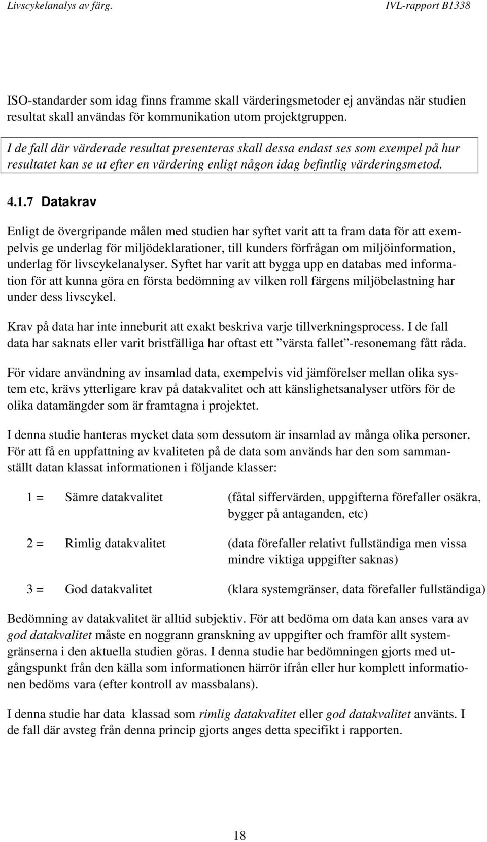 7 Datakrav Enligt de övergripande målen med studien har syftet varit att ta fram data för att exempelvis ge underlag för miljödeklarationer, till kunders förfrågan om miljöinformation, underlag för