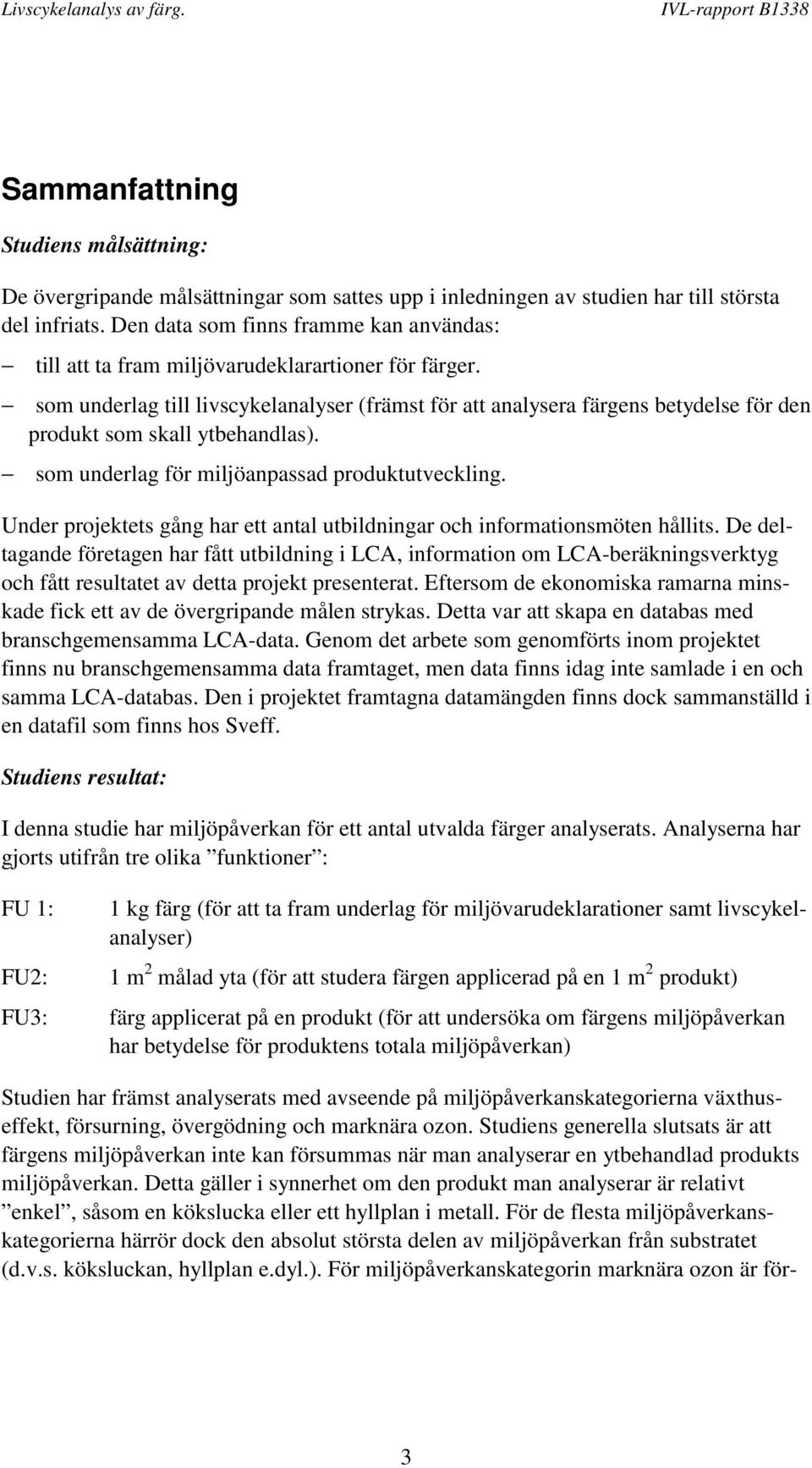 som underlag till livscykelanalyser (främst för att analysera färgens betydelse för den produkt som skall ytbehandlas). som underlag för miljöanpassad produktutveckling.