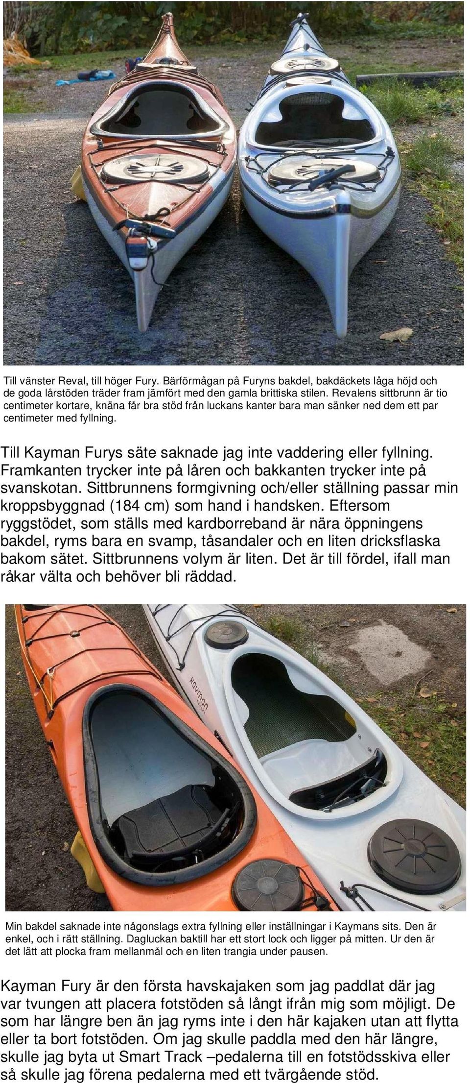 Till Kayman Furys säte saknade jag inte vaddering eller fyllning. Framkanten trycker inte på låren och bakkanten trycker inte på svanskotan.