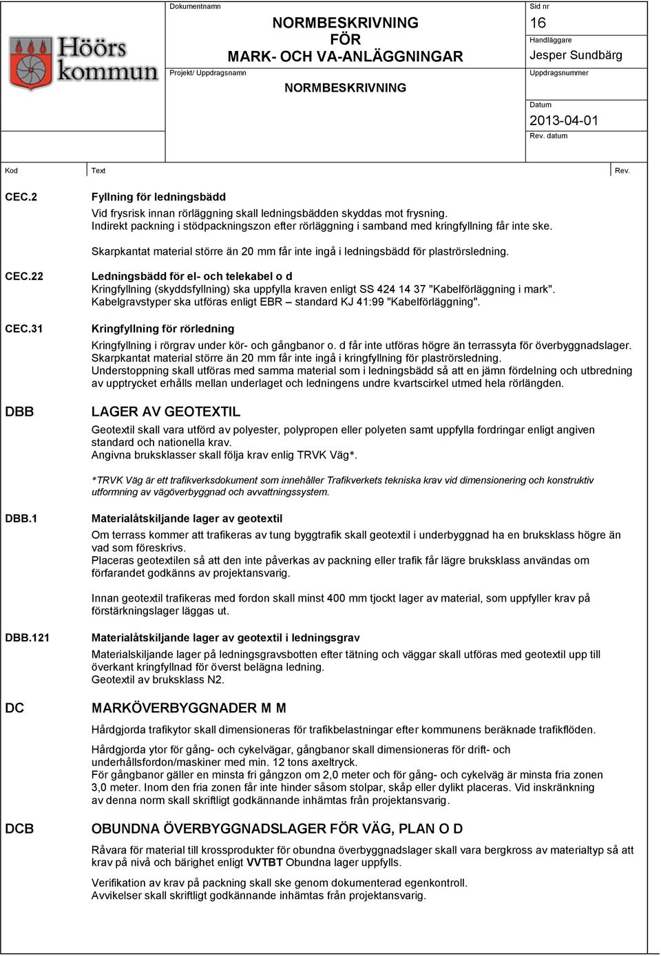 22 Ledningsbädd för el- och telekabel o d Kringfyllning (skyddsfyllning) ska uppfylla kraven enligt SS 424 14 37 "Kabelförläggning i mark".