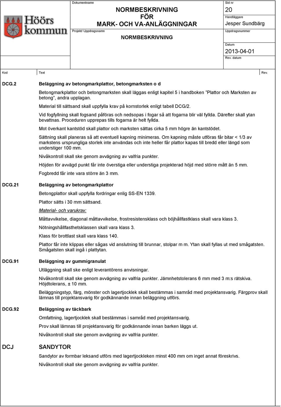 Proceduren upprepas tills fogarna är helt fyllda. Mot överkant kantstöd skall plattor och marksten sättas cirka 5 mm högre än kantstödet. Sättning skall planeras så att eventuell kapning minimeras.