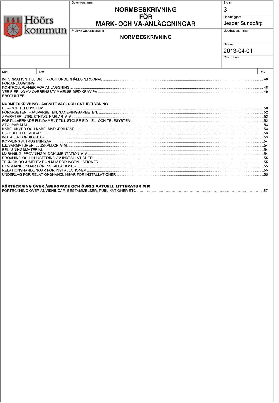 ....52 TILLVERKADE FUNDAMENT TILL STOLPE E D I EL- OCH TELESYSTEM.....52 STOLPAR M M.....53 KABELSKYDD OCH KABELMARKERINGAR.....53 EL- OCH TELEKABLAR.....53 INSTALLATIONSKABLAR.