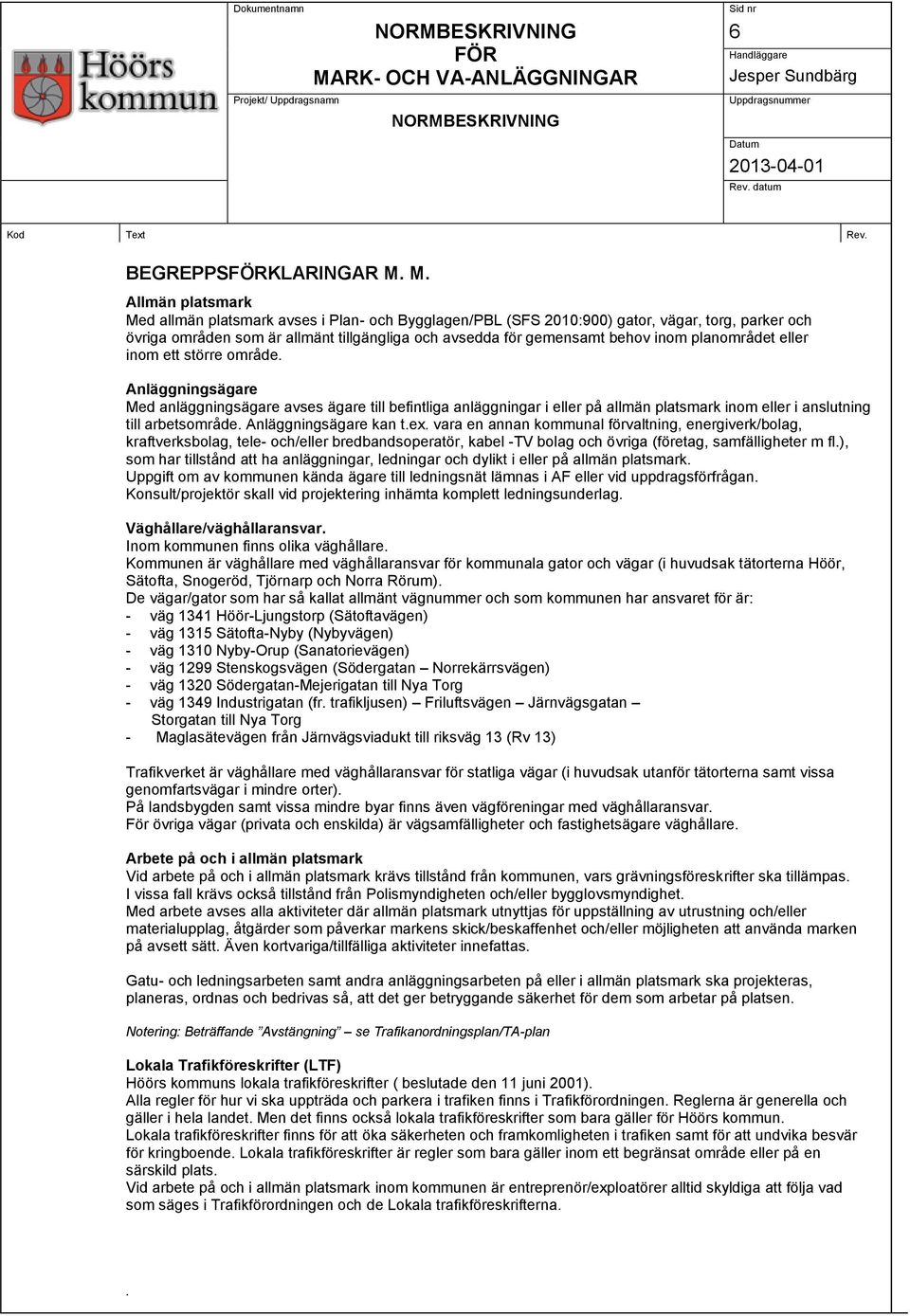 planområdet eller inom ett större område. Anläggningsägare Med anläggningsägare avses ägare till befintliga anläggningar i eller på allmän platsmark inom eller i anslutning till arbetsområde.