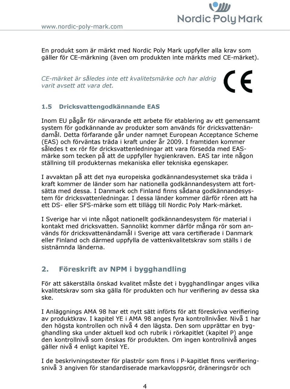 5 Dricksvattengodkännande EAS Inom EU pågår för närvarande ett arbete för etablering av ett gemensamt system för godkännande av produkter som används för dricksvattenändamål.