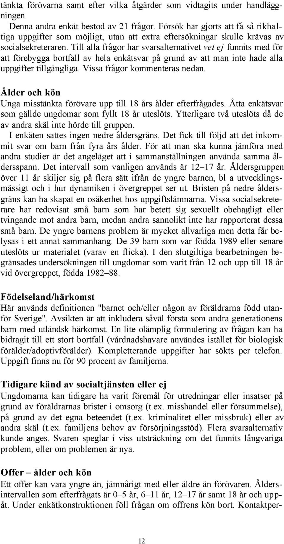 Till alla frågor har svarsalternativet vet ej funnits med för att förebygga bortfall av hela enkätsvar på grund av att man inte hade alla uppgifter tillgängliga. Vissa frågor kommenteras nedan.