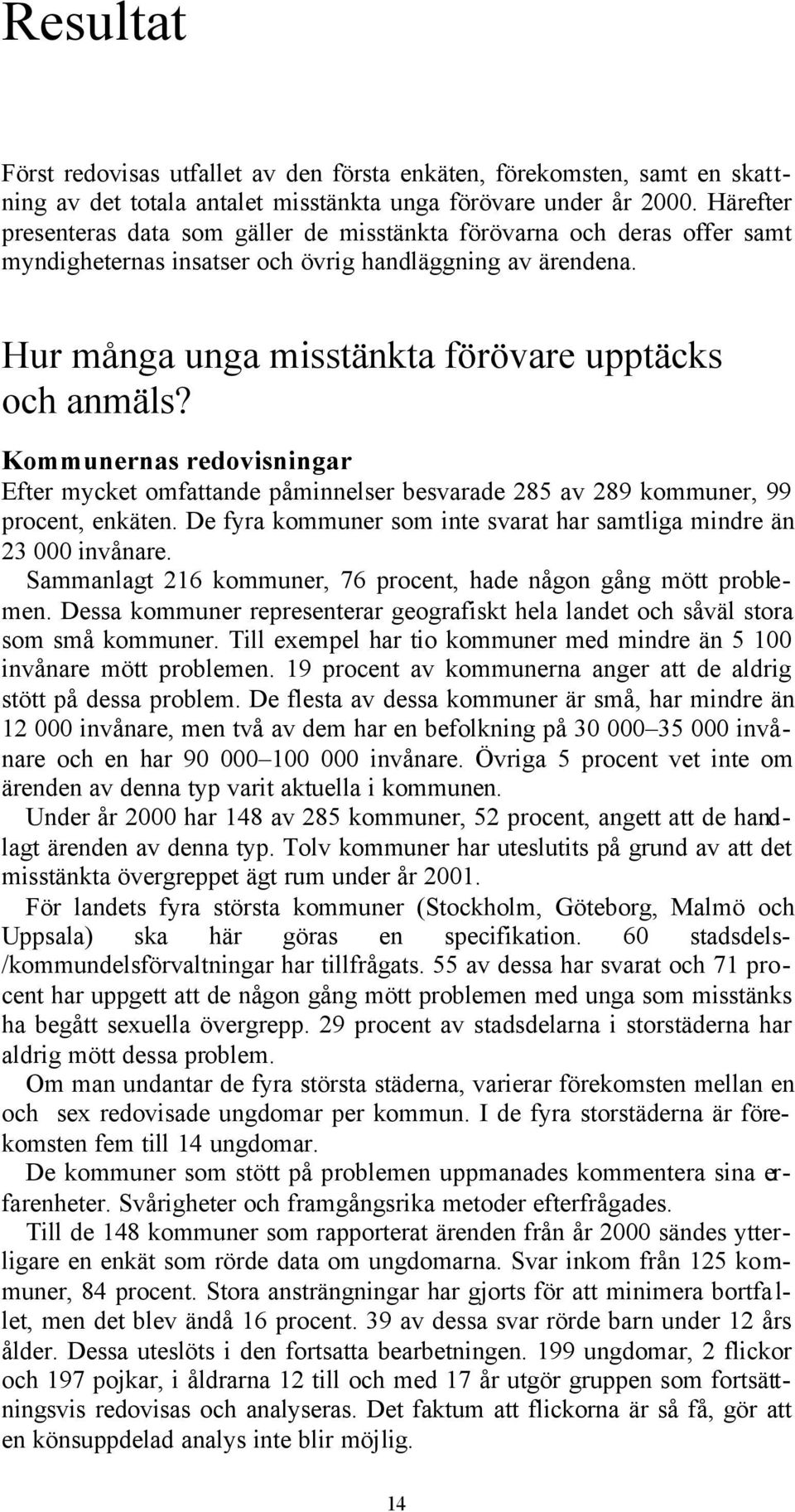 Kommunernas redovisningar Efter mycket omfattande påminnelser besvarade 285 av 289 kommuner, 99 procent, enkäten. De fyra kommuner som inte svarat har samtliga mindre än 23 000 invånare.