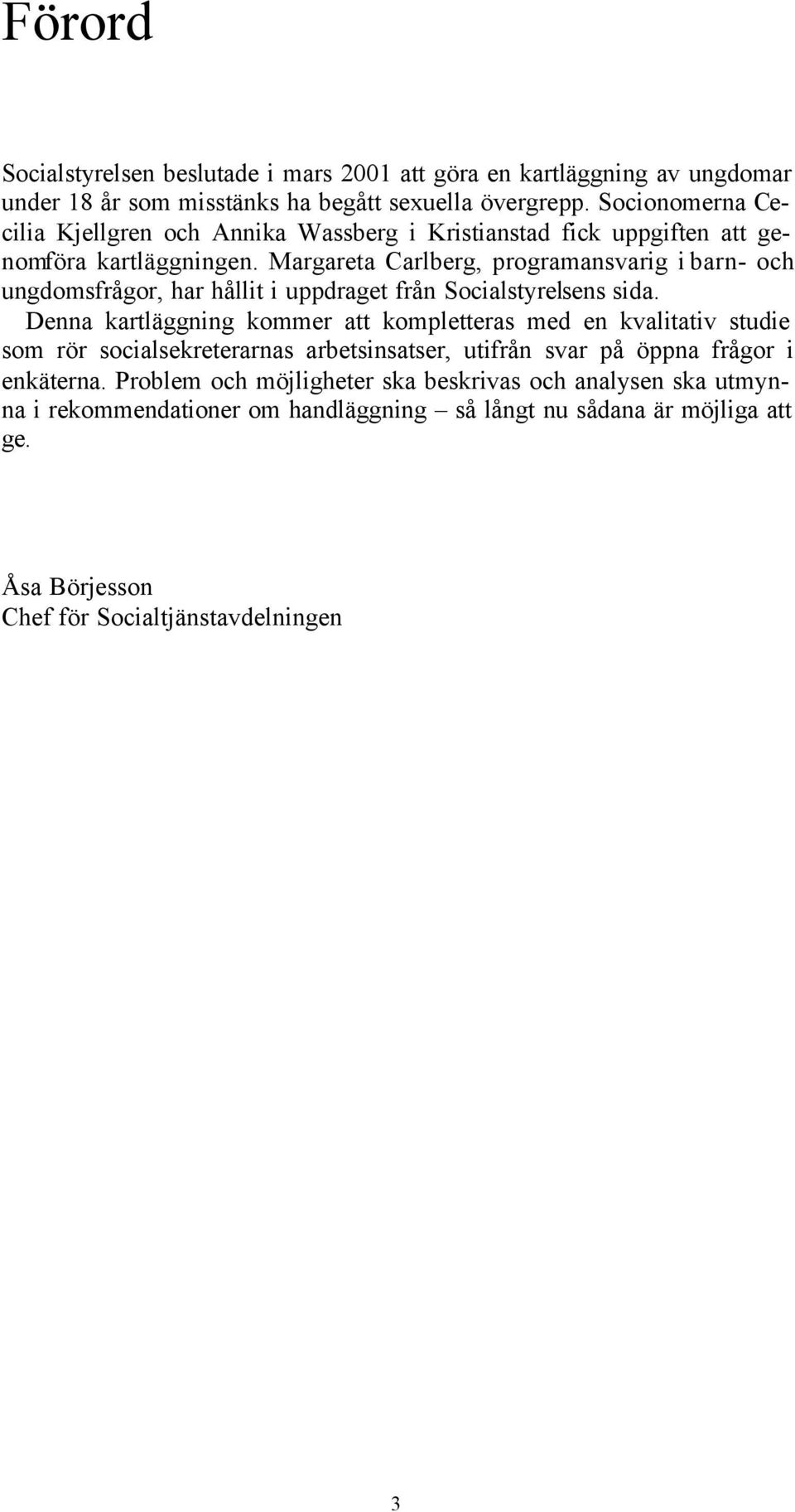 Margareta Carlberg, programansvarig i barn- och ungdomsfrågor, har hållit i uppdraget från Socialstyrelsens sida.