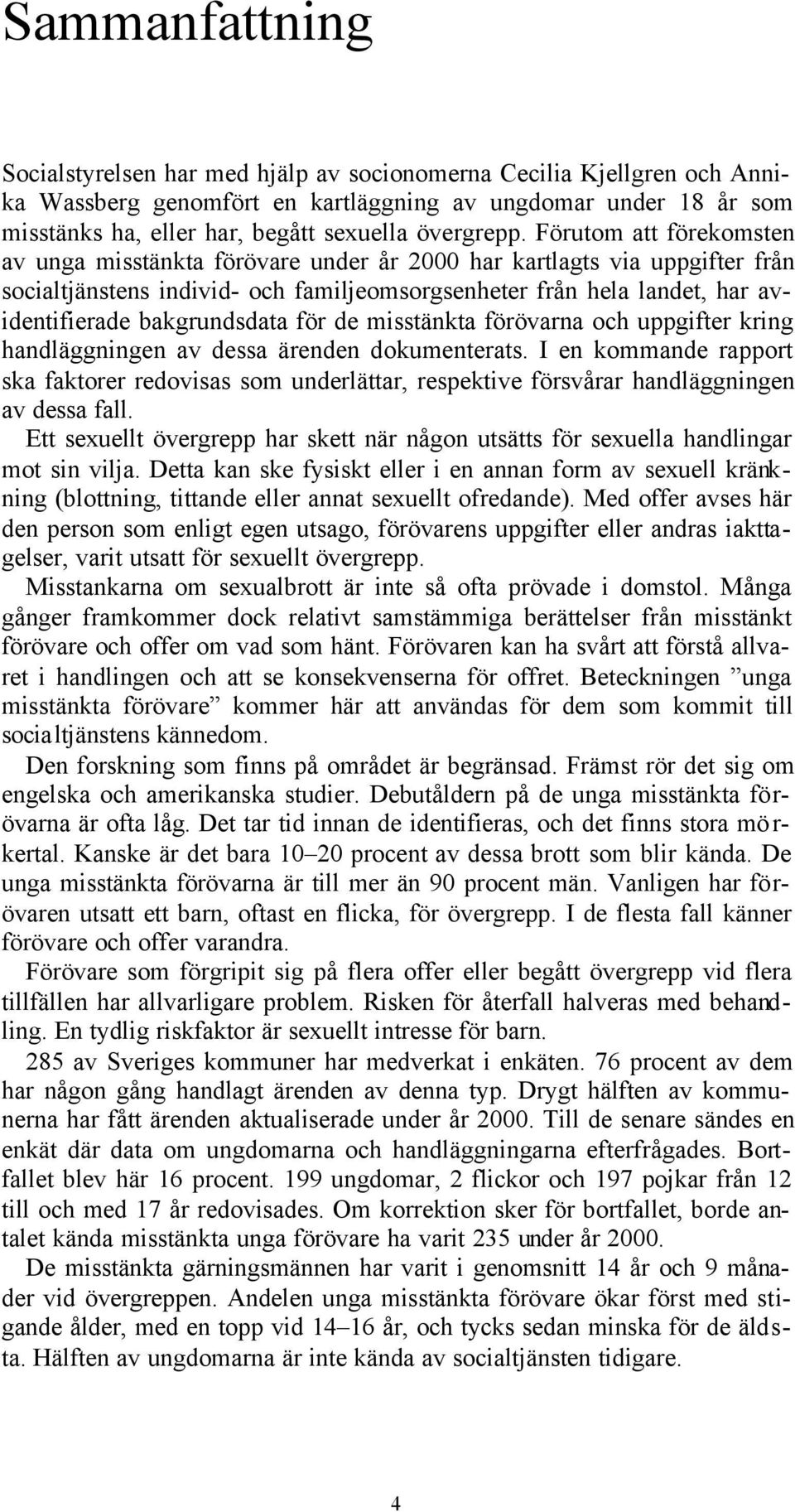 Förutom att förekomsten av unga misstänkta förövare under år 2000 har kartlagts via uppgifter från socialtjänstens individ- och familjeomsorgsenheter från hela landet, har avidentifierade