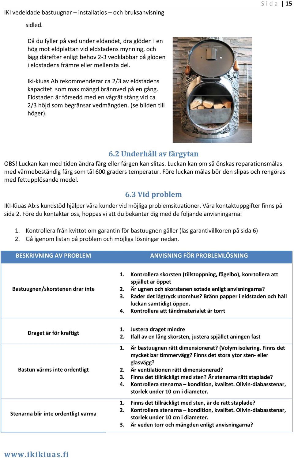 Iki kiuas Ab rekommenderar ca 2/3 av eldstadens kapacitet som max mängd brännved på en gång. Eldstaden är försedd med en vågrät stång vid ca 2/3 höjd som begränsar vedmängden. (se bilden till höger).