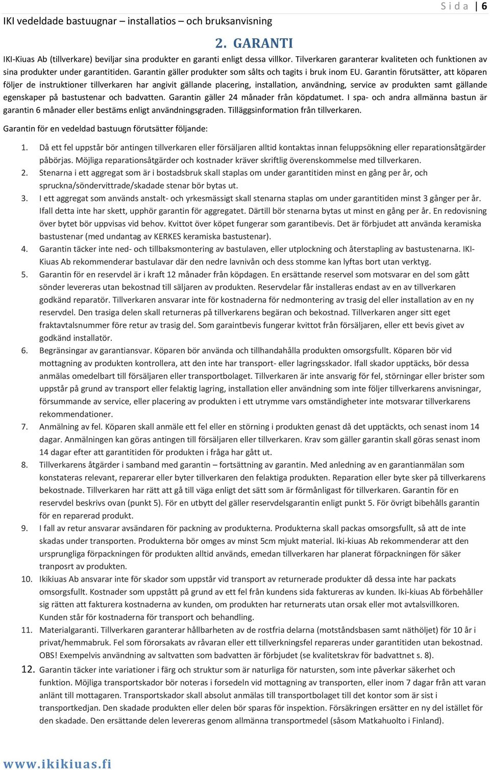 Garantin förutsätter, att köparen följer de instruktioner tillverkaren har angivit gällande placering, installation, användning, service av produkten samt gällande egenskaper på bastustenar och