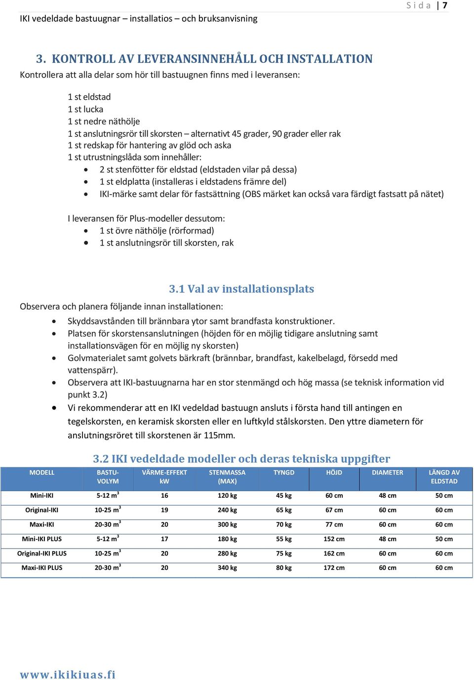 alternativt 45 grader, 90 grader eller rak 1 st redskap för hantering av glöd och aska 1 st utrustningslåda som innehåller: 2 st stenfötter för eldstad (eldstaden vilar på dessa) 1 st eldplatta