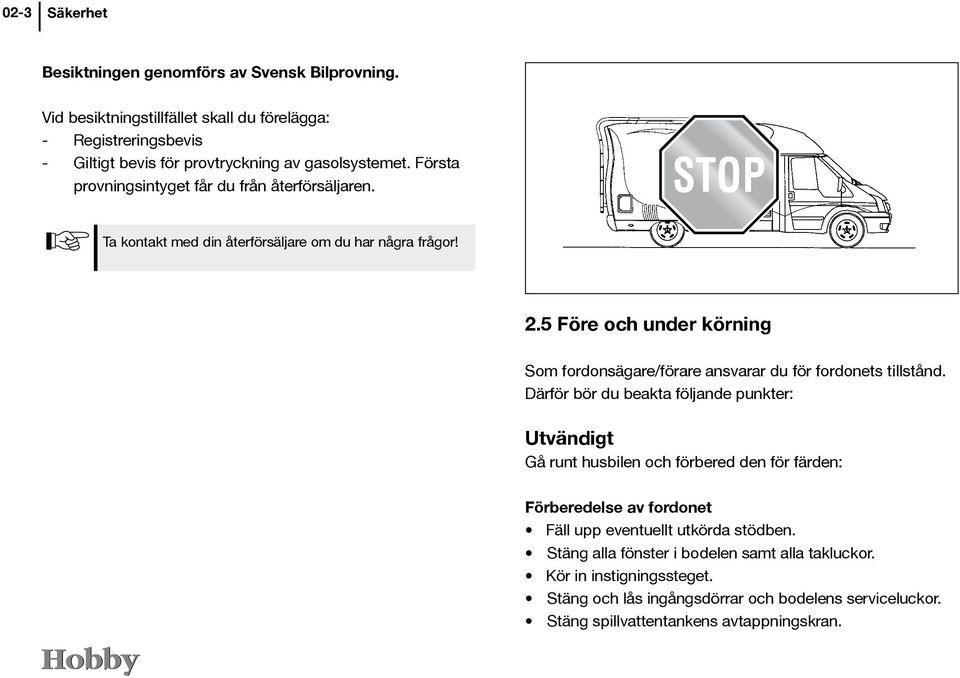 Ta kontakt med din återförsäljare om du har några frågor! 2.5 Före och under körning Som fordonsägare/förare ansvarar du för fordonets tillstånd.