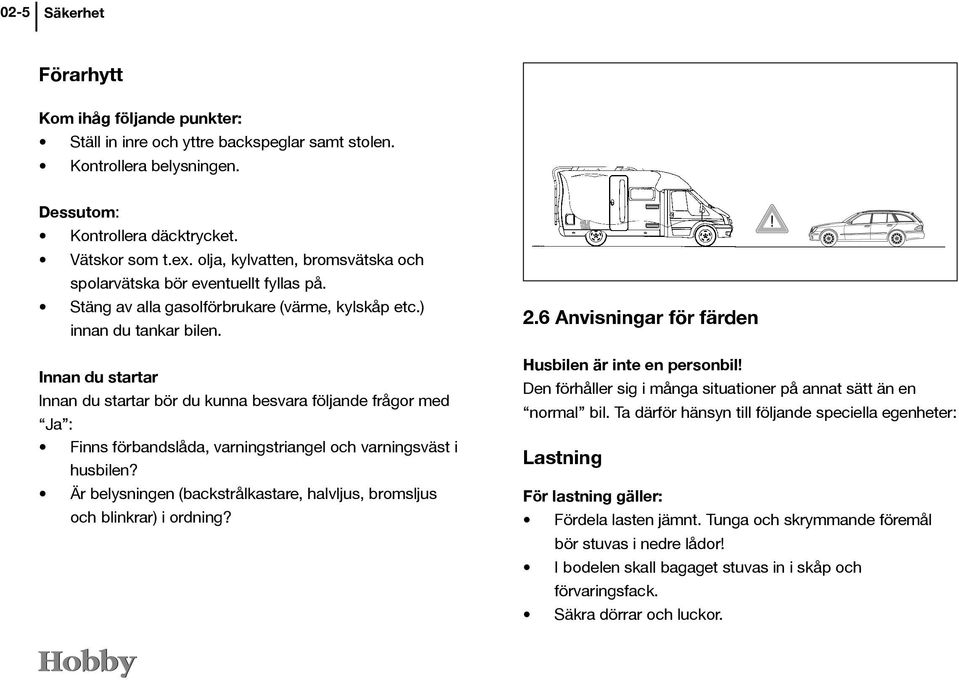 Innan du startar Innan du startar bör du kunna besvara följande frågor med Ja : Finns förbandslåda, varningstriangel och varningsväst i husbilen?