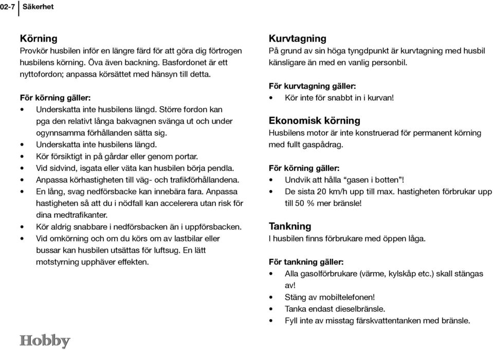 Vid sidvind, isgata eller väta kan husbilen börja pendla. Anpassa körhastigheten till väg- och trafikförhållandena. En lång, svag nedförsbacke kan innebära fara.