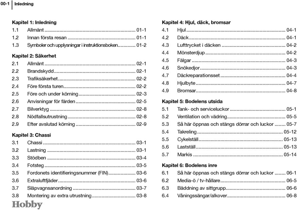 .. 02-9 Kapitel 3: Chassi 3.1 Chassi... 03-1 3.2 Lastning... 03-1 3.3 Stödben... 03-4 3.4 Fotsteg... 03-5 3.5 Fordonets identifieringsnummer (FIN)... 03-6 3.6 Extraluftfjäder... 03-6 3.7 Släpvagnsanordning.