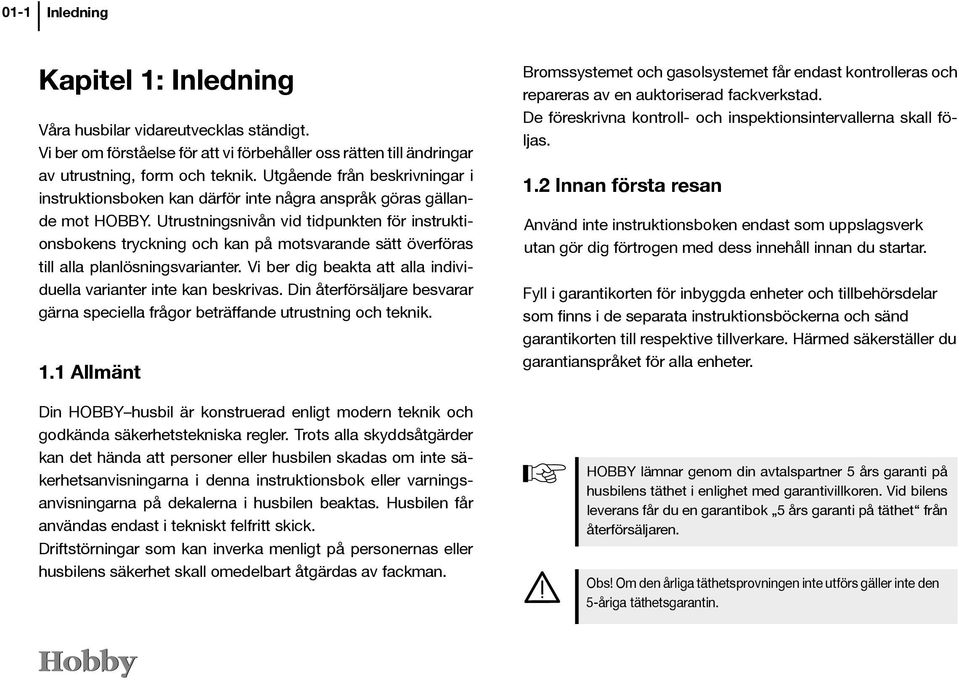 Utrustningsnivån vid tidpunkten för instruktionsbokens tryckning och kan på motsvarande sätt överföras till alla planlösningsvarianter.